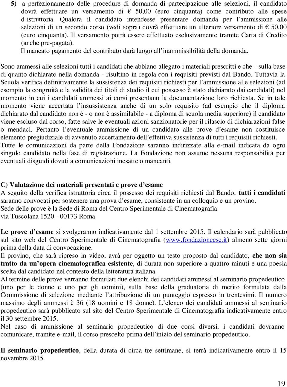 Il versamento potrà essere effettuato esclusivamente tramite Carta di Credito (anche pre-pagata). Il mancato pagamento del contributo darà luogo all inammissibilità della domanda.