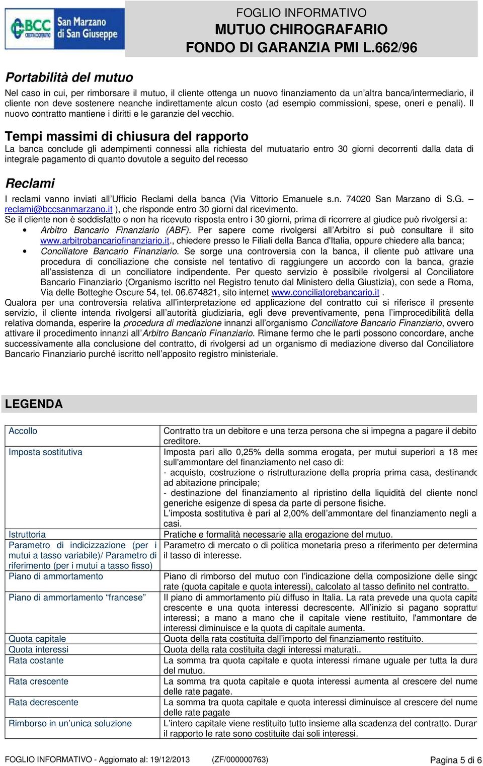 Tempi massimi di chiusura del rapporto La banca conclude gli adempimenti connessi alla richiesta del mutuatario entro 30 giorni decorrenti dalla data di integrale pagamento di quanto dovutole a