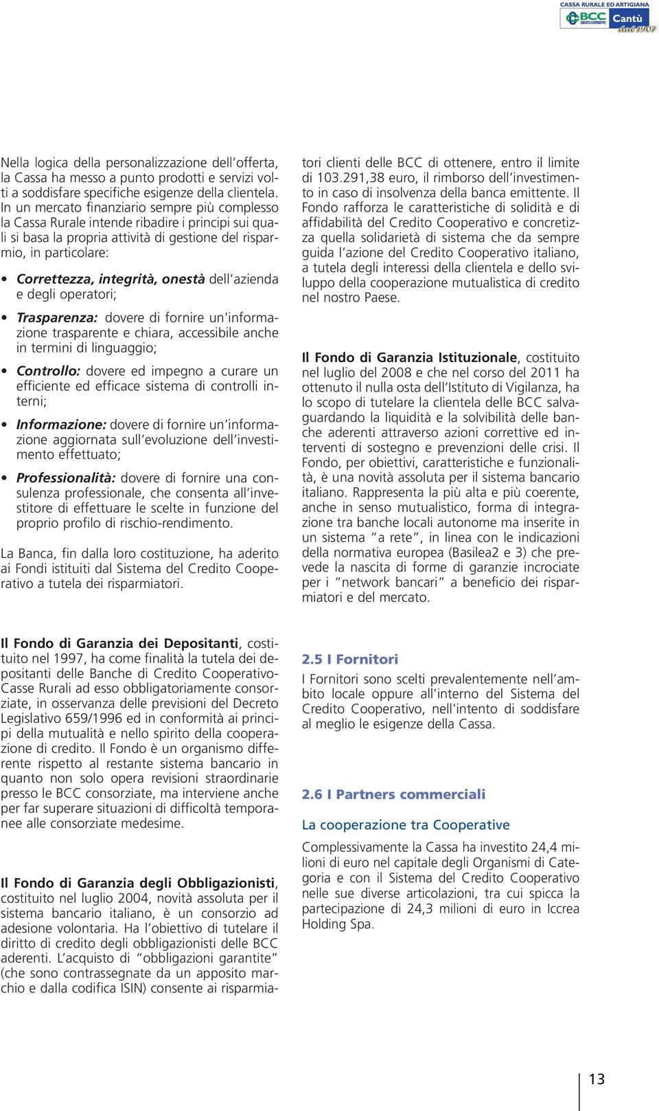 onestà dell azienda e degli operatori; Trasparenza: dovere di fornire un informazione trasparente e chiara, accessibile anche in termini di linguaggio; Controllo: dovere ed impegno a curare un