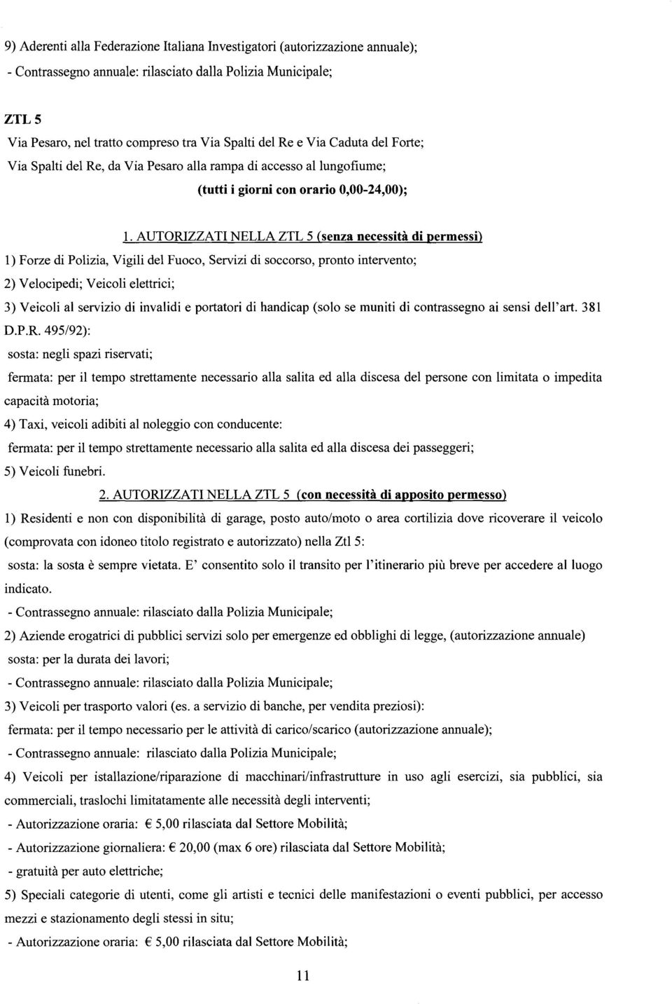 AUTORIZZATI NELLA ZTL 5 (senza necessità di permessi) 1) Forze di Polizia, Vigili del Fuoco, Servizi di soccorso, pronto intervento; 2) Velocipedi; Veicoli elettrici; 3) Veicoli al servizio di