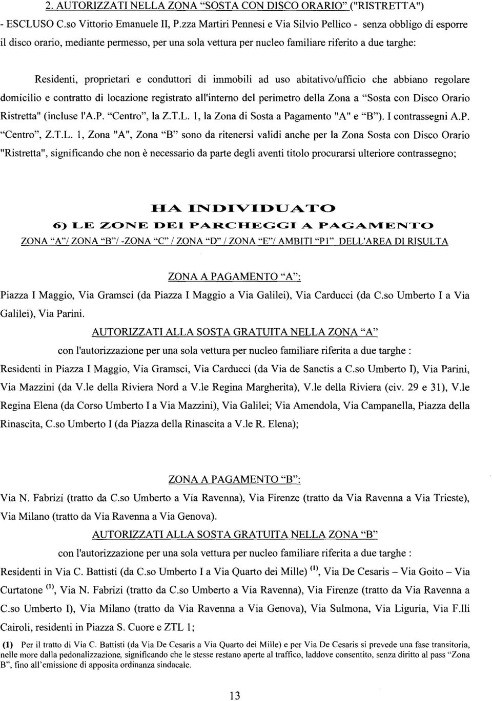 conduttori di immobili ad uso abitativo/ufficio che abbiano regolare domicilio e contratto di locazione registrato all'interno del perimetro della Zona a "Sosta con Disco Orario Ristretta" (incluse