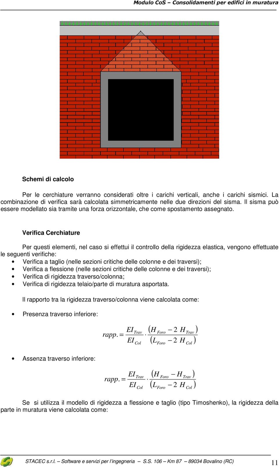 Verifica Cerchiature Per questi eleenti, nel caso si effettui il controllo della rigidezza elastica, vengono effettuate le seguenti verifiche: Verifica a taglio (nelle sezioni critiche delle colonne