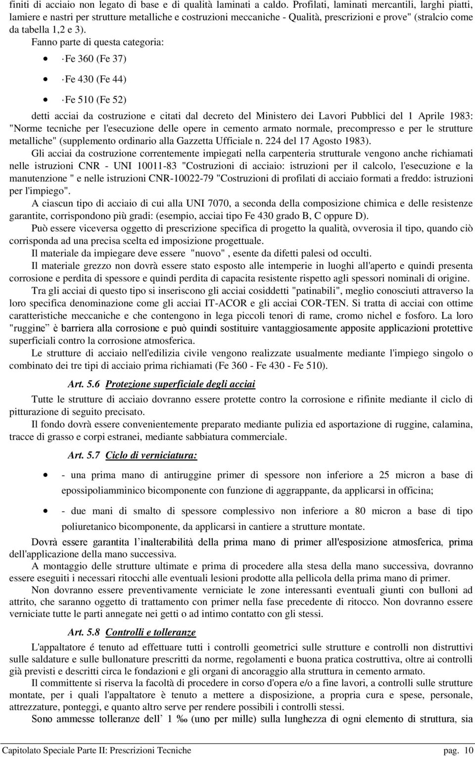 Fanno parte di questa categoria: Fe 360 (Fe 37) Fe 430 (Fe 44) Fe 510 (Fe 52) detti acciai da costruzione e citati dal decreto del Ministero dei Lavori Pubblici del 1 Aprile 1983: "Norme tecniche per