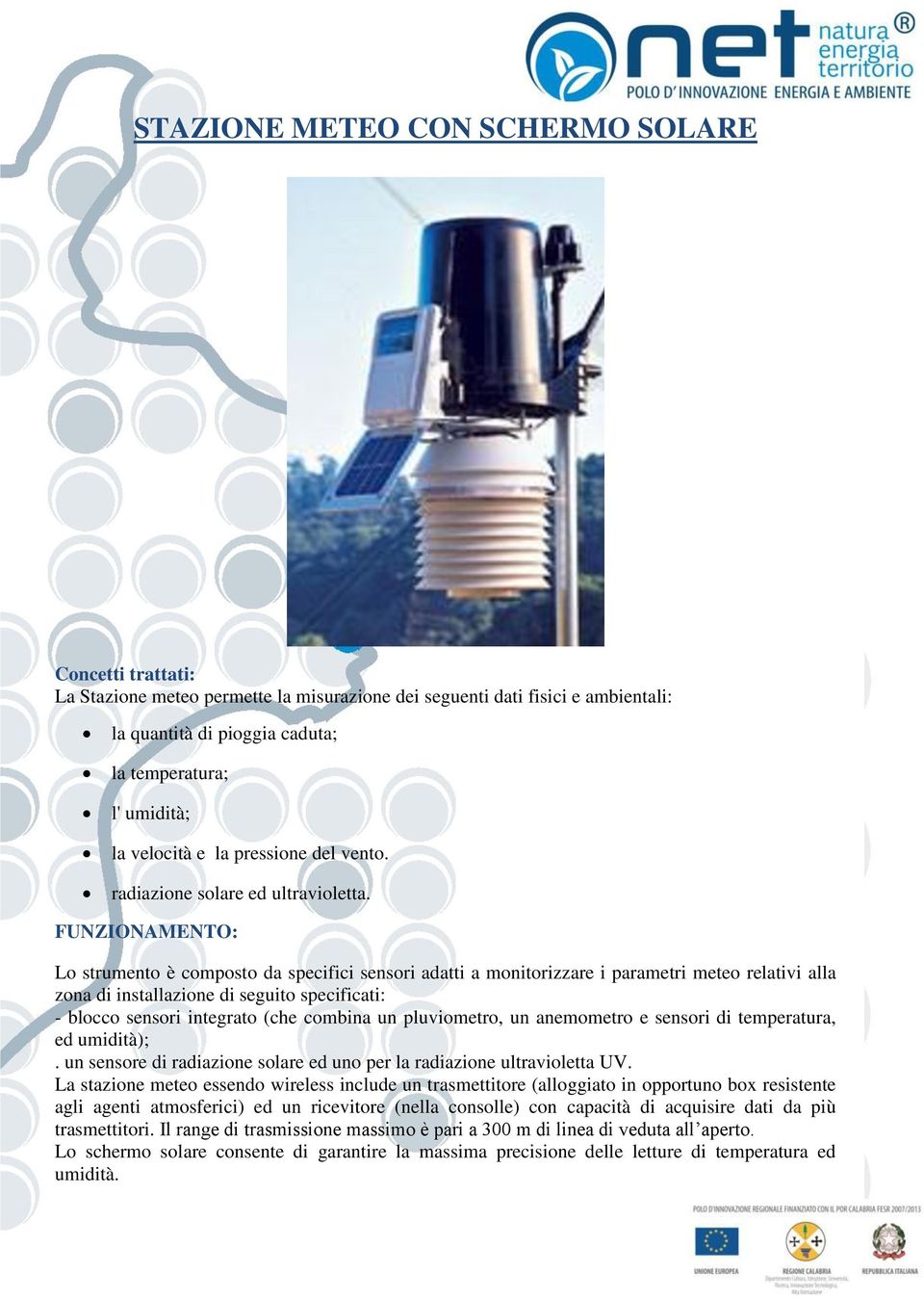 Lo strumento è composto da specifici sensori adatti a monitorizzare i parametri meteo relativi alla zona di installazione di seguito specificati: - blocco sensori integrato (che combina un