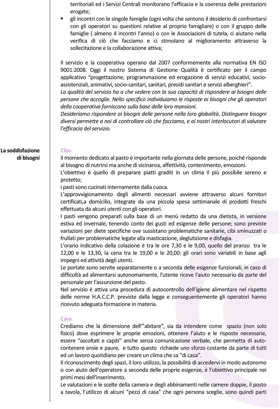 stimolano al miglioramento attraverso la sollecitazione e la collaborazione attiva; Il servizio e la cooperativa operano dal 2007 conformemente alla normativa EN ISO 9001:2008.