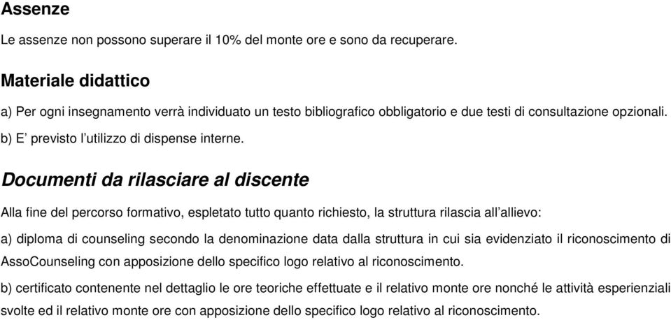 Documenti da rilasciare al discente Alla fine del percorso formativo, espletato tutto quanto richiesto, la struttura rilascia all allievo: a) diploma di counseling secondo la denominazione data dalla