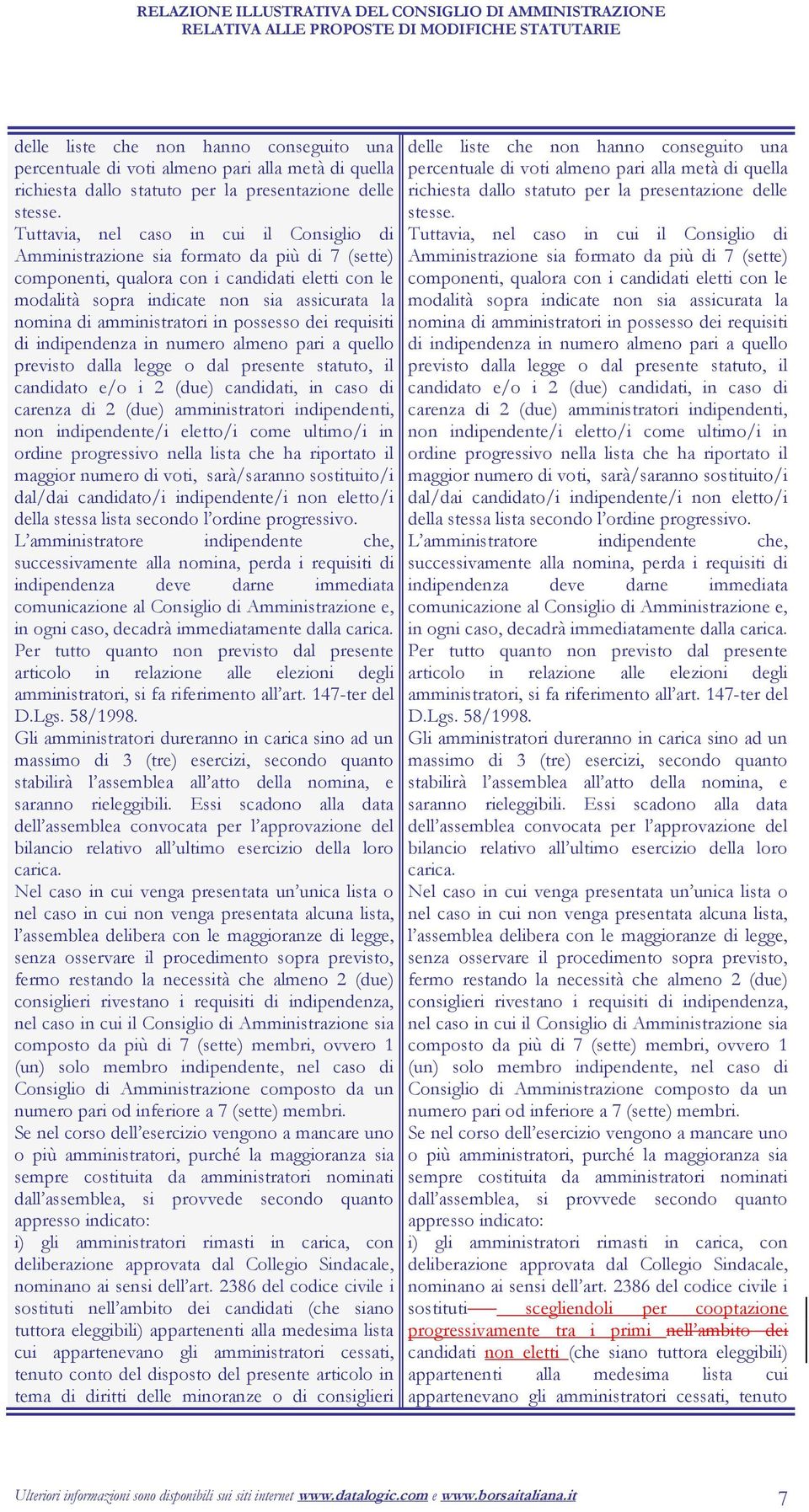 Tuttavia, nel caso in cui il Consiglio di Amministrazione sia formato da più di 7 (sette) componenti, qualora con i candidati eletti con le modalità sopra indicate non sia assicurata la nomina di