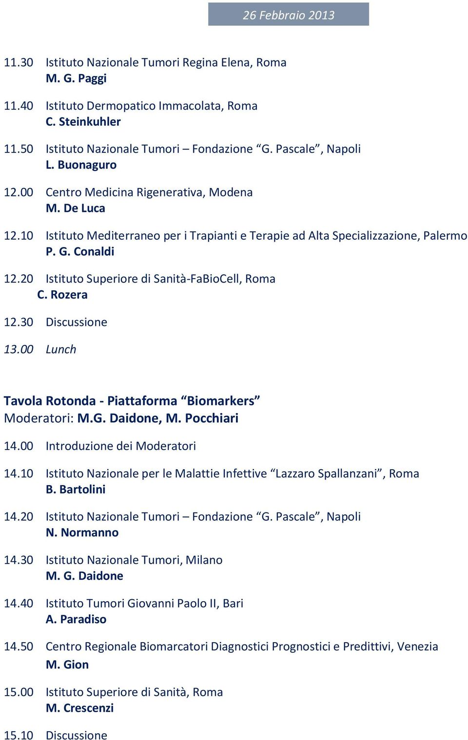 20 Istituto Superiore di Sanità-FaBioCell, Roma C. Rozera 12.30 Discussione 13.00 Lunch Tavola Rotonda - Piattaforma Biomarkers Moderatori: M.G. Daidone, M. Pocchiari 14.