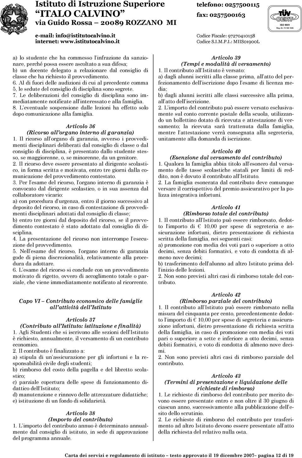 Le deliberazioni del consiglio di disciplina sono immediatamente notificate all interessato e alla famiglia. 8. L eventuale sospensione dalle lezioni ha effetto solo dopo comunicazione alla famiglia.