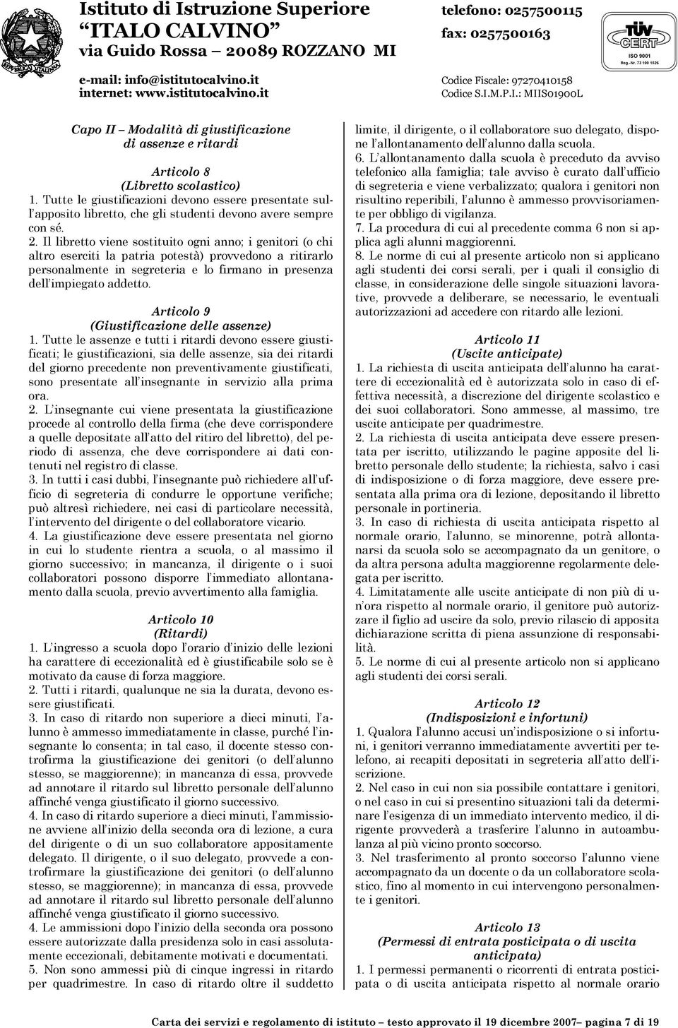 Il libretto viene sostituito ogni anno; i genitori (o chi altro eserciti la patria potestà) provvedono a ritirarlo personalmente in segreteria e lo firmano in presenza dell impiegato addetto.