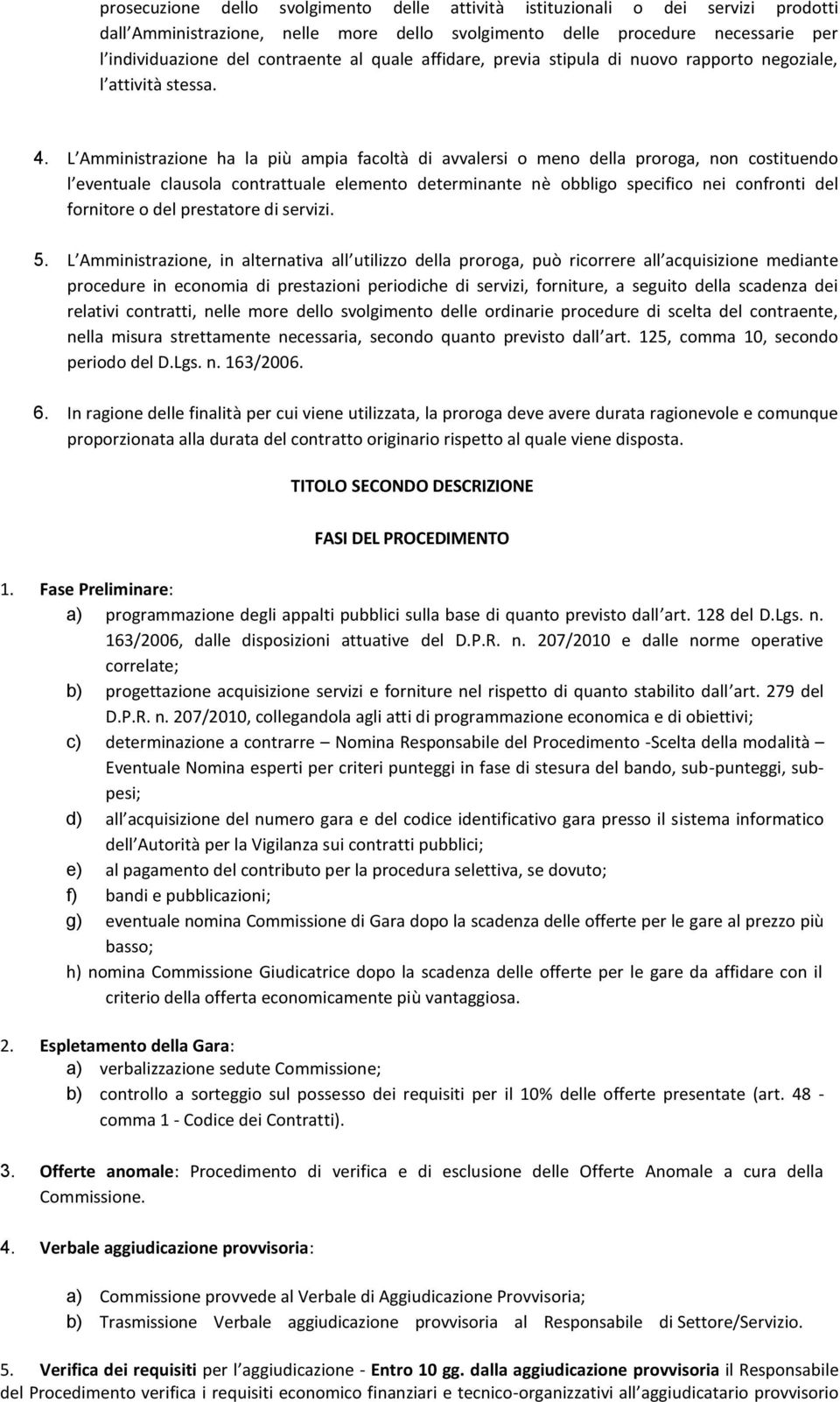 L Amministrazione ha la più ampia facoltà di avvalersi o meno della proroga, non costituendo l eventuale clausola contrattuale elemento determinante nè obbligo specifico nei confronti del fornitore o