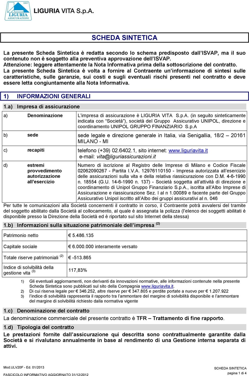 La presente Scheda Sintetica è volta a fornire al Contraente un informazione di sintesi sulle caratteristiche, sulle garanzie, sui costi e sugli eventuali rischi presenti nel contratto e deve essere