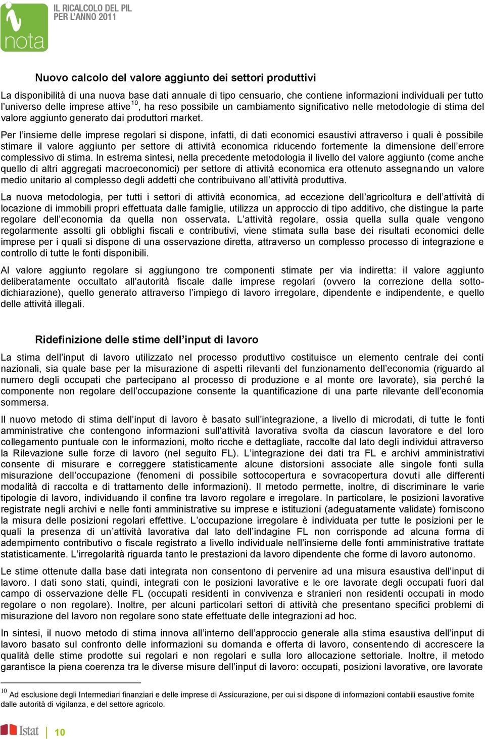 Per l insieme delle imprese regolari si dispone, infatti, di dati economici esaustivi attraverso i quali è possibile stimare il valore aggiunto per settore di attività economica riducendo fortemente