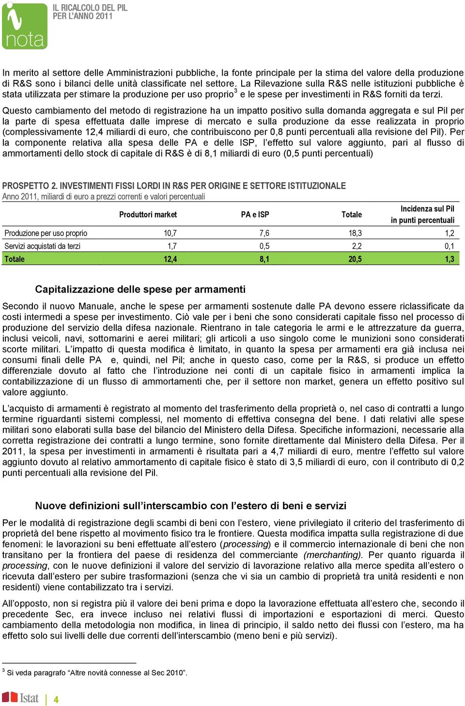 Questo cambiamento del metodo di registrazione ha un impatto positivo sulla domanda aggregata e sul Pil per la parte di spesa effettuata dalle imprese di mercato e sulla produzione da esse realizzata