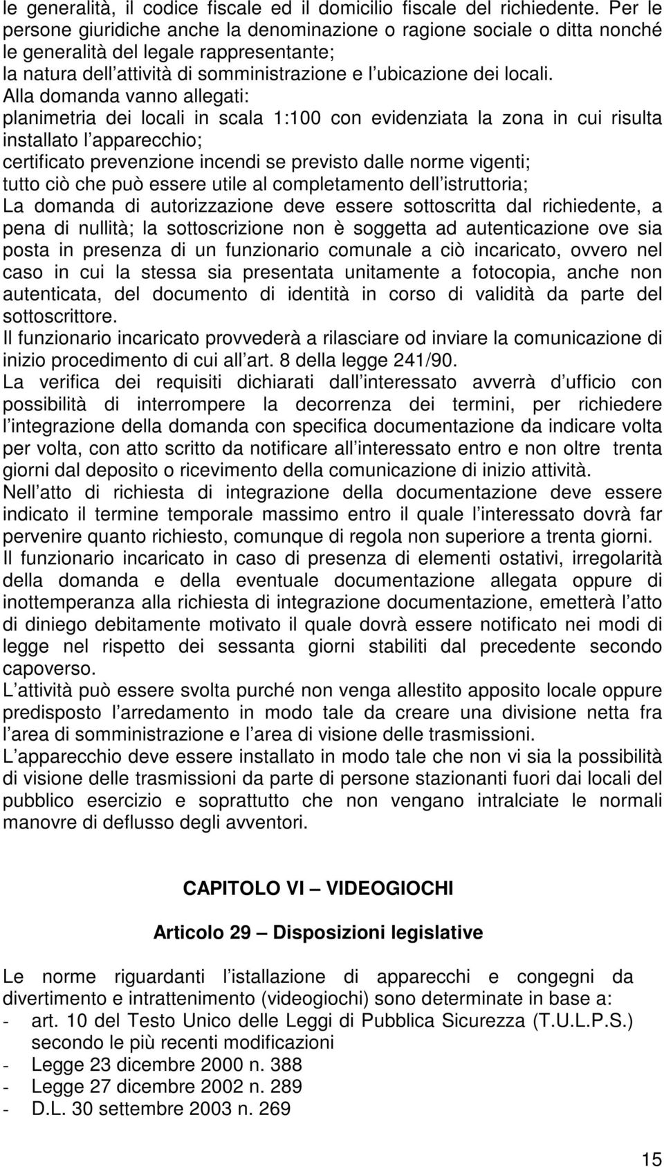 Alla domanda vanno allegati: planimetria dei locali in scala 1:100 con evidenziata la zona in cui risulta installato l apparecchio; certificato prevenzione incendi se previsto dalle norme vigenti;