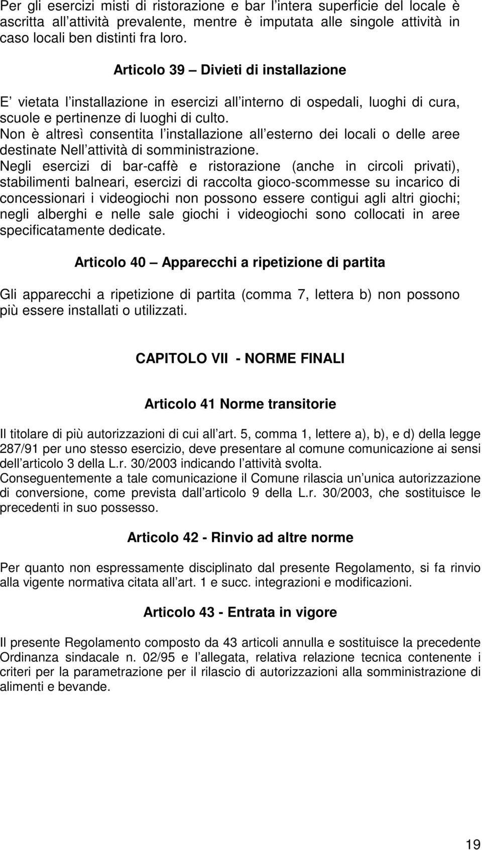 Non è altresì consentita l installazione all esterno dei locali o delle aree destinate Nell attività di somministrazione.