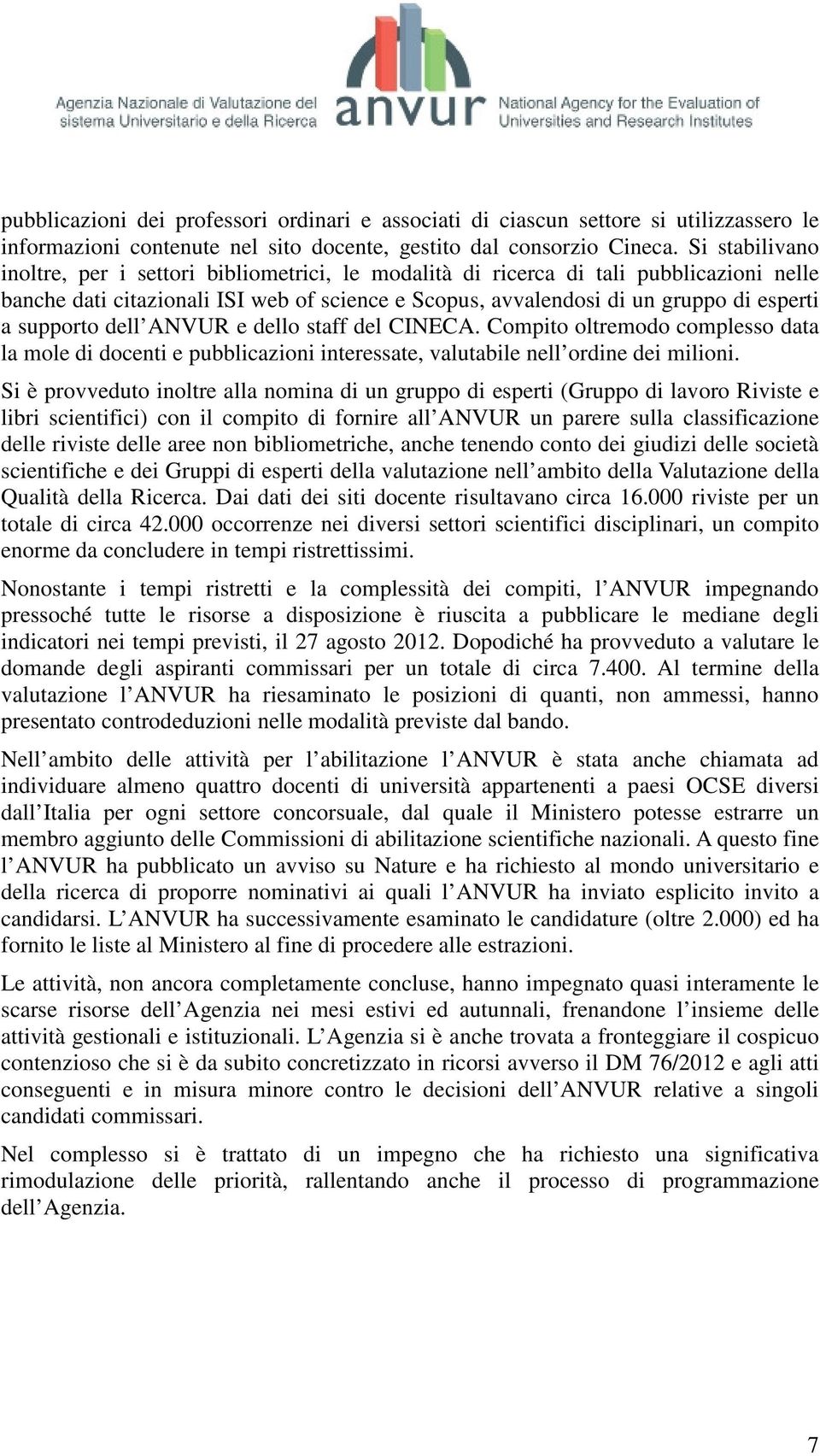 supporto dell ANVUR e dello staff del CINECA. Compito oltremodo complesso data la mole di docenti e pubblicazioni interessate, valutabile nell ordine dei milioni.