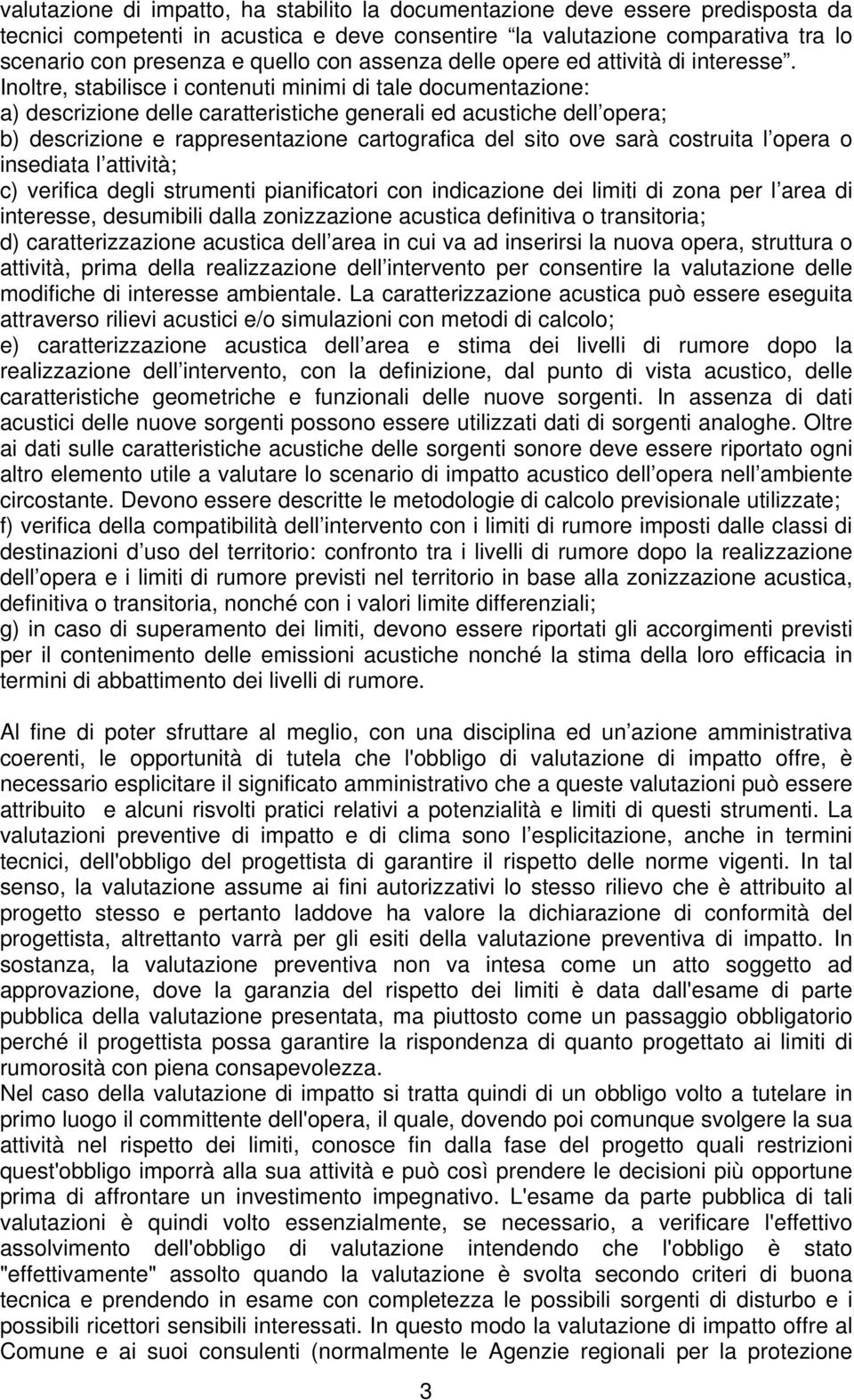 Inoltre, stabilisce i contenuti minimi di tale documentazione: a) descrizione delle caratteristiche generali ed acustiche dell opera; b) descrizione e rappresentazione cartografica del sito ove sarà