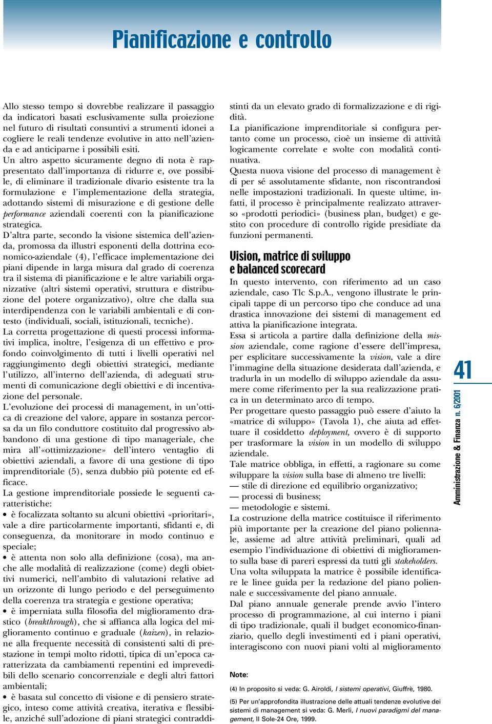 Un altro aspetto sicuramente degno di nota è rappresentato dall importanza di ridurre e, ove possibile, di eliminare il tradizionale divario esistente tra la formulazione e l implementazione della