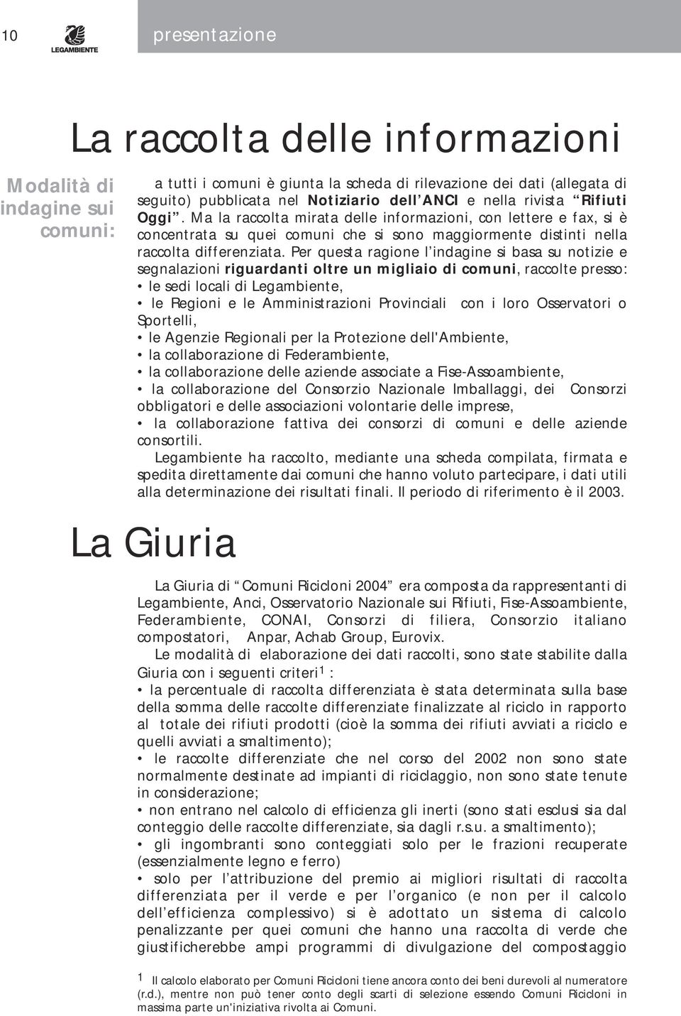 Per questa ragione l indagine si basa su notizie e segnalazioni riguardanti oltre un migliaio di comuni, raccolte presso: le sedi locali di Legambiente, le Regioni e le Amministrazioni Provinciali