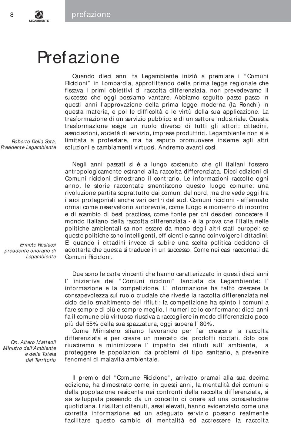 Abbiamo seguito passo passo in questi anni l'approvazione della prima legge moderna (la Ronchi) in questa materia, e poi le difficoltà e le virtù della sua applicazione.