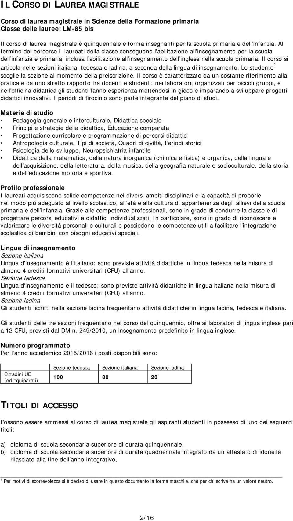 Al termine del percorso i laureati della classe conseguono l'abilitazione all'insegnamento per la scuola dell infanzia e primaria, inclusa l abilitazione all insegnamento dell inglese nella scuola