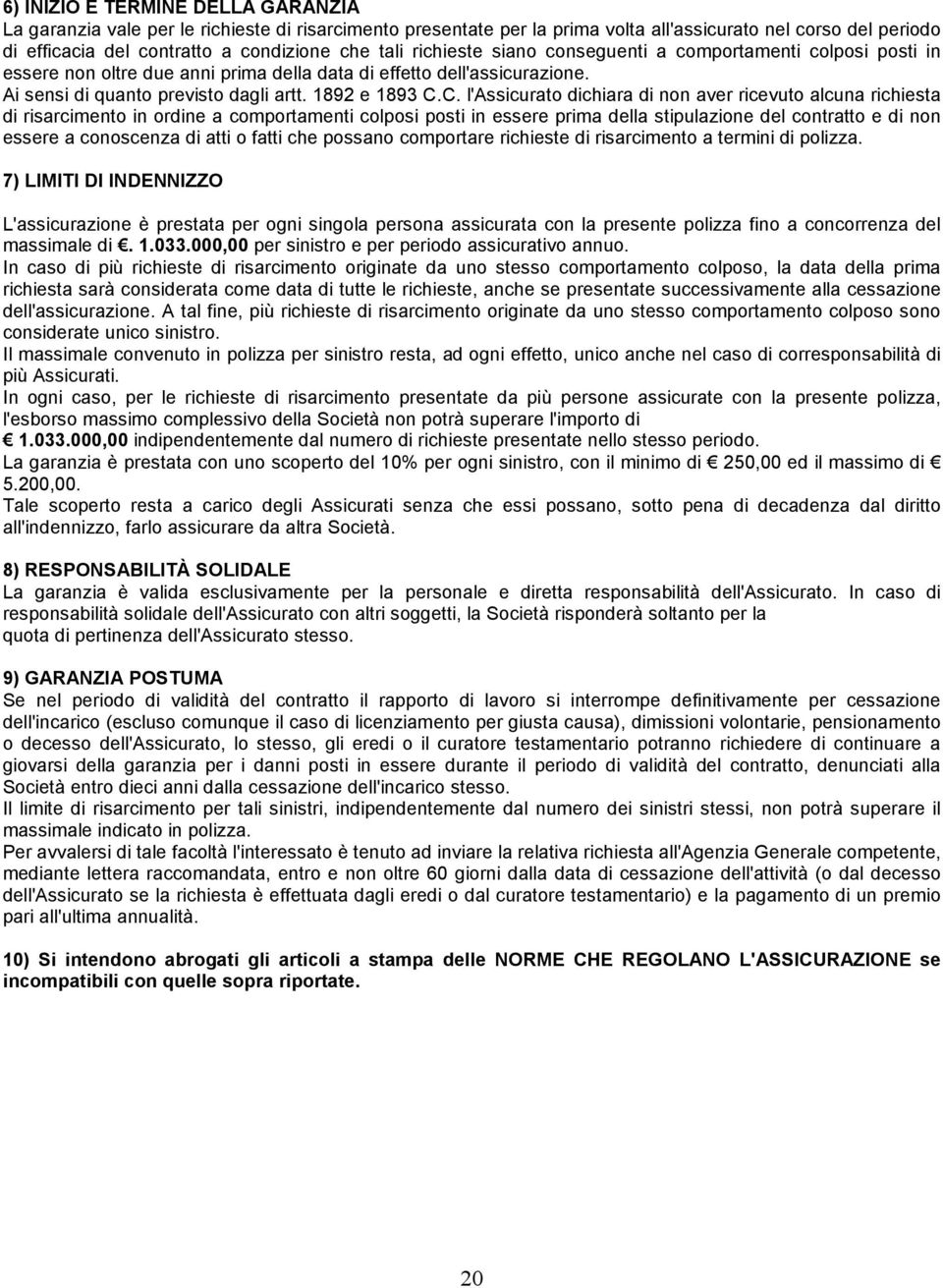 C. l'assicurato dichiara di non aver ricevuto alcuna richiesta di risarcimento in ordine a comportamenti colposi posti in essere prima della stipulazione del contratto e di non essere a conoscenza di