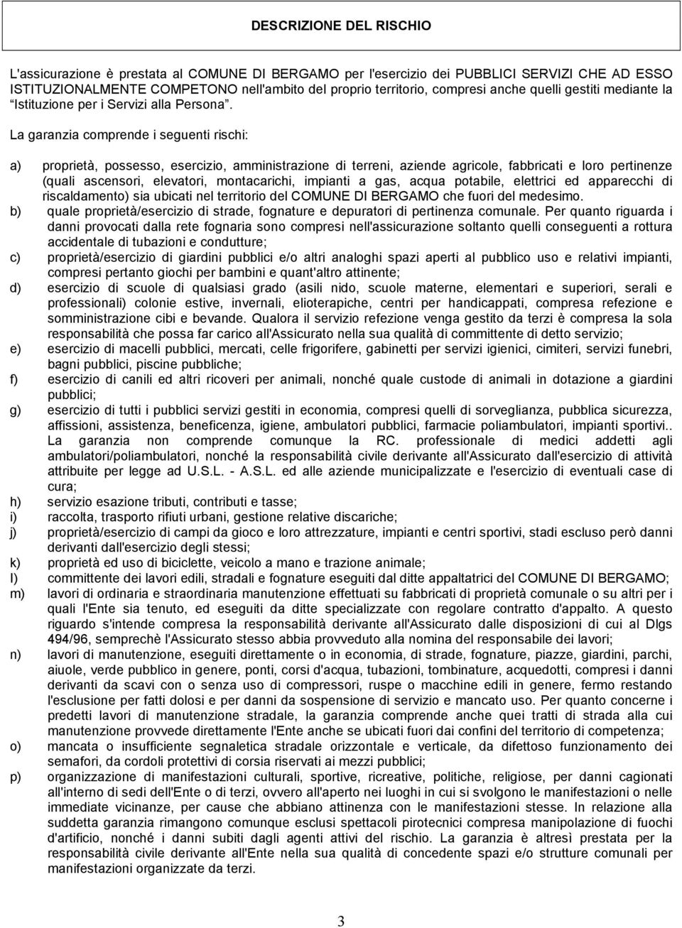 La garanzia comprende i seguenti rischi: a) proprietà, possesso, esercizio, amministrazione di terreni, aziende agricole, fabbricati e loro pertinenze (quali ascensori, elevatori, montacarichi,