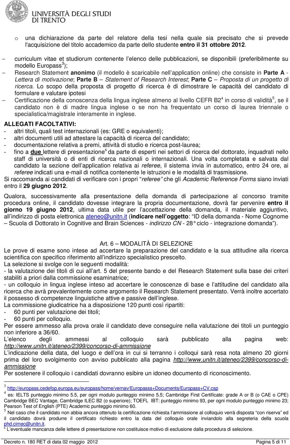 online) che consiste in Parte A - Lettera di motivazione; Parte B Statement of Research Interest; Parte C Proposta di un progetto di ricerca.