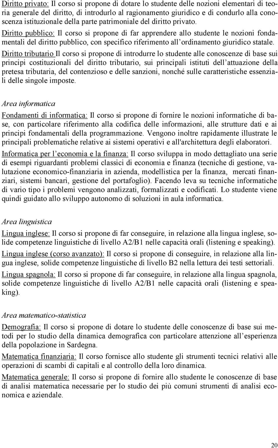 Diritto pubblico: Il corso si propone di far apprendere allo studente le nozioni fondamentali del diritto pubblico, con specifico riferimento all ordinamento giuridico statale.