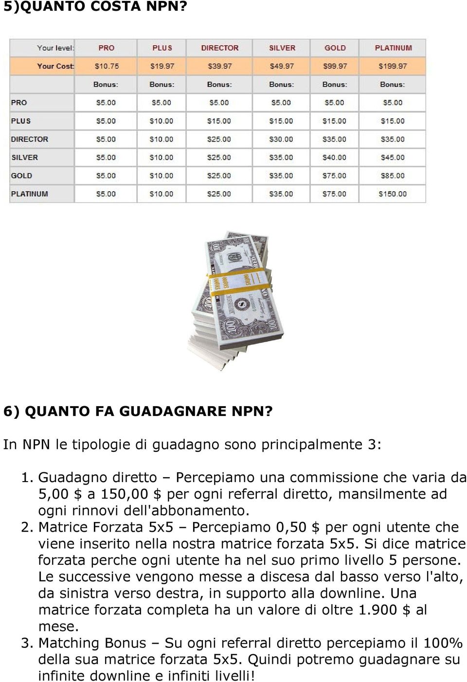 Matrice Forzata 5x5 Percepiamo 0,50 $ per ogni utente che viene inserito nella nostra matrice forzata 5x5. Si dice matrice forzata perche ogni utente ha nel suo primo livello 5 persone.