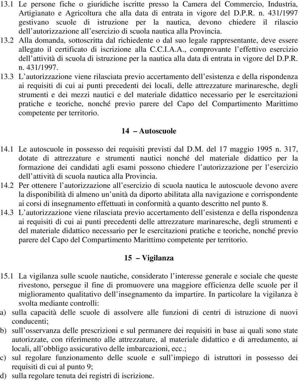 2 Alla domanda, sottoscritta dal richiedente o dal suo legale rappresentante, deve essere allegato il certificato di iscrizione alla C.C.I.A.A., comprovante l effettivo esercizio dell attività di scuola di istruzione per la nautica alla data di entrata in vigore del D.