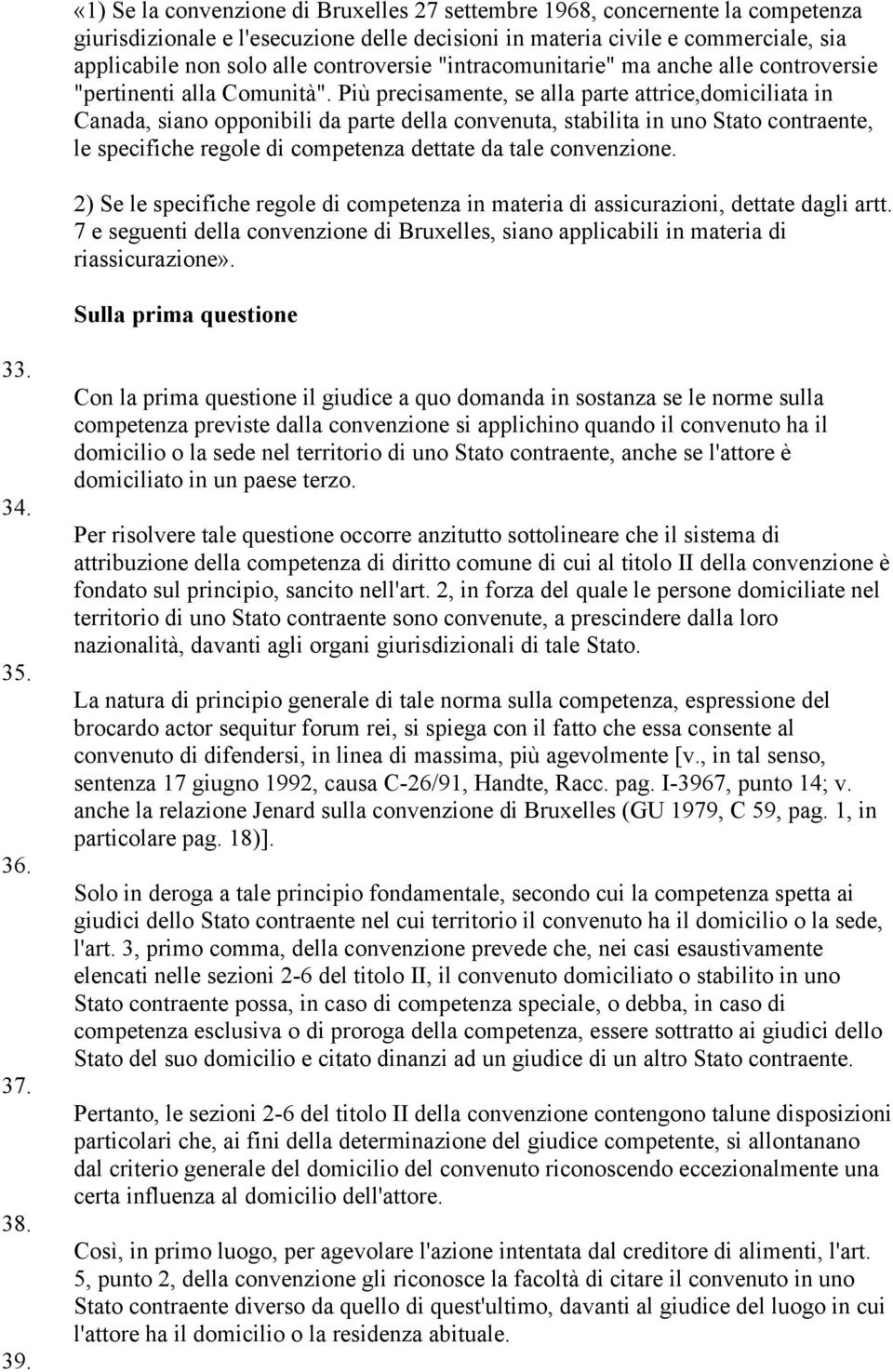 Più precisamente, se alla parte attrice,domiciliata in Canada, siano opponibili da parte della convenuta, stabilita in uno Stato contraente, le specifiche regole di competenza dettate da tale