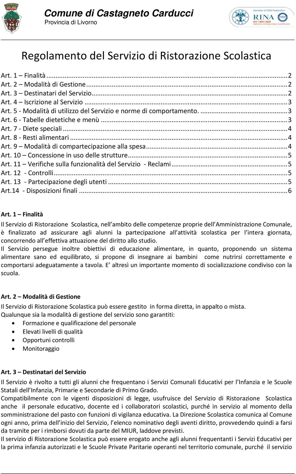 .. 4 Art. 10 Concessione in uso delle strutture... 5 Art. 11 Verifiche sulla funzionalità del Servizio - Reclami... 5 Art. 12 - Controlli... 5 Art. 13 - Partecipazione degli utenti... 5 Art.14 - Disposizioni finali.