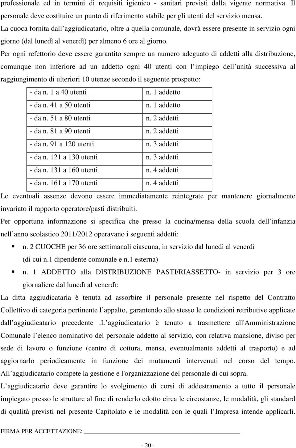 Per ogni refettorio deve essere garantito sempre un numero adeguato di addetti alla distribuzione, comunque non inferiore ad un addetto ogni 40 utenti con l impiego dell unità successiva al