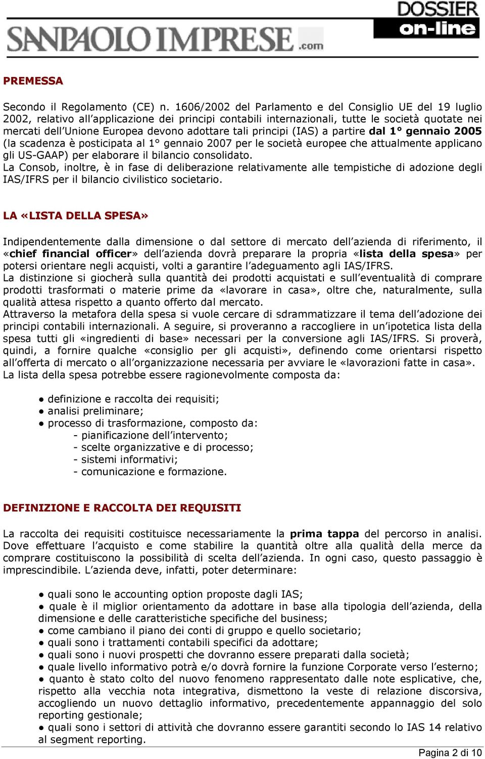 adottare tali principi (IAS) a partire dal 1 gennaio 2005 (la scadenza è posticipata al 1 gennaio 2007 per le società europee che attualmente applicano gli US-GAAP) per elaborare il bilancio