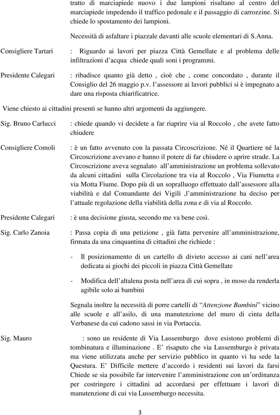 Consigliere Tartari : Riguardo ai lavori per piazza Città Gemellate e al problema delle infiltrazioni d acqua chiede quali soni i programmi.