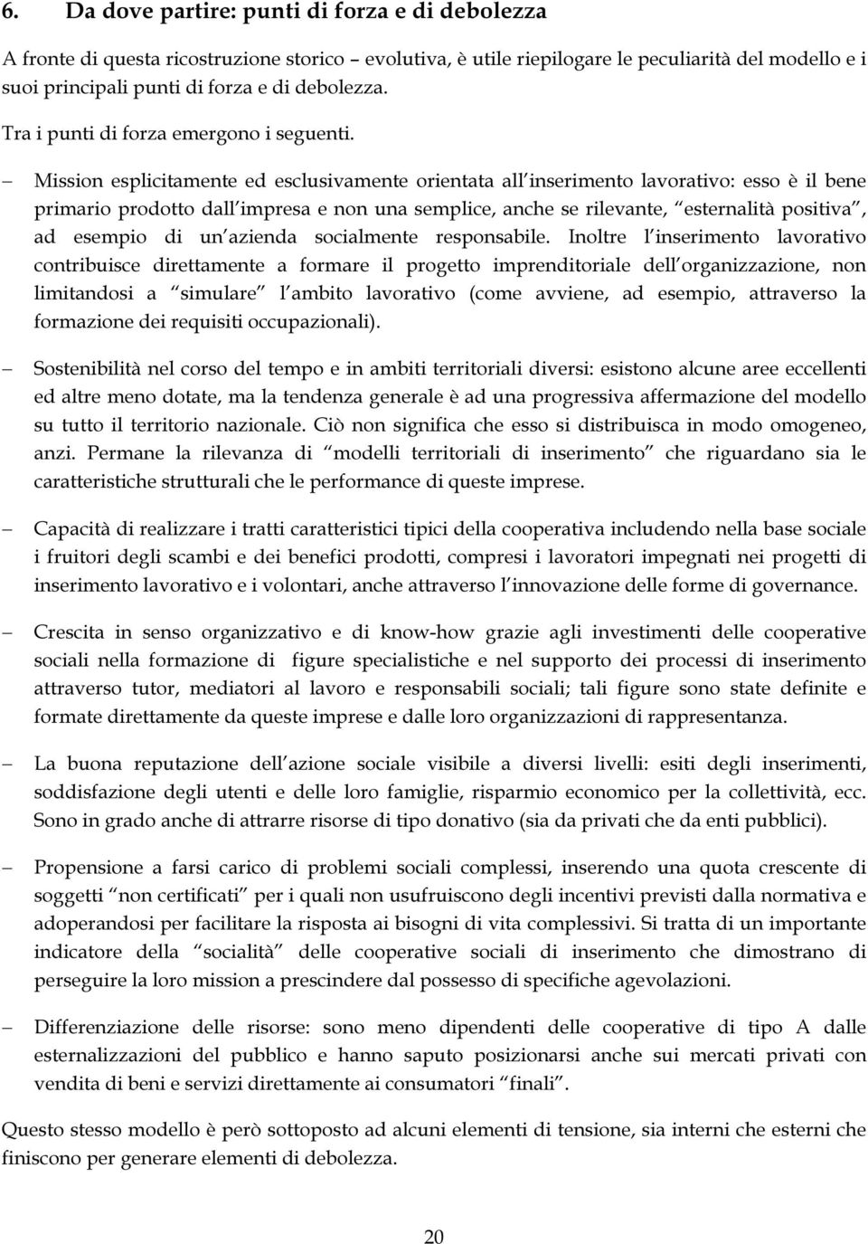 Mission esplicitamente ed esclusivamente orientata all inserimento lavorativo: esso è il bene primario prodotto dall impresa e non una semplice, anche se rilevante, esternalità positiva, ad esempio