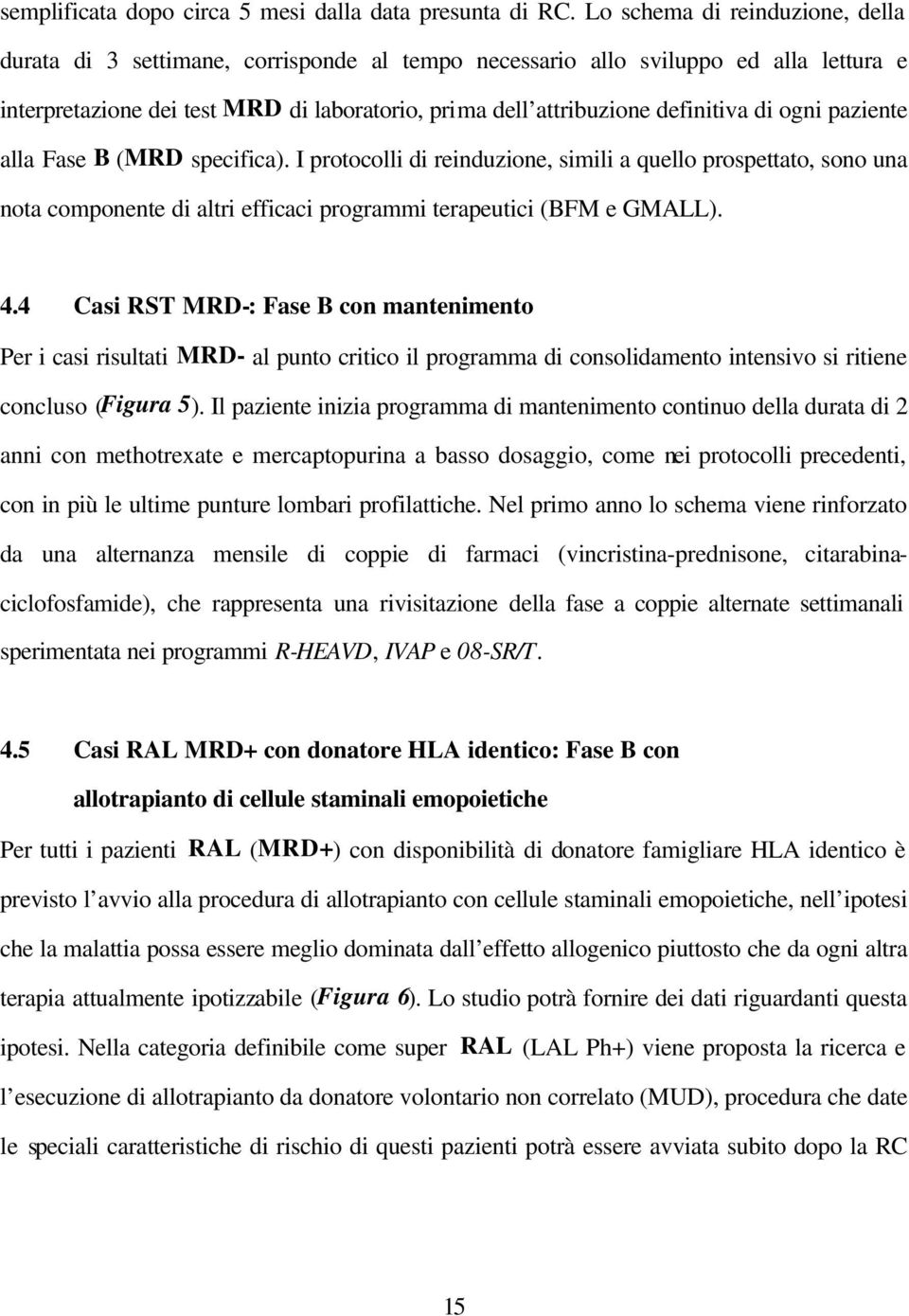 di ogni paziente alla Fase B (MRD specifica). I protocolli di reinduzione, simili a quello prospettato, sono una nota componente di altri efficaci programmi terapeutici (BFM e GMALL). 4.