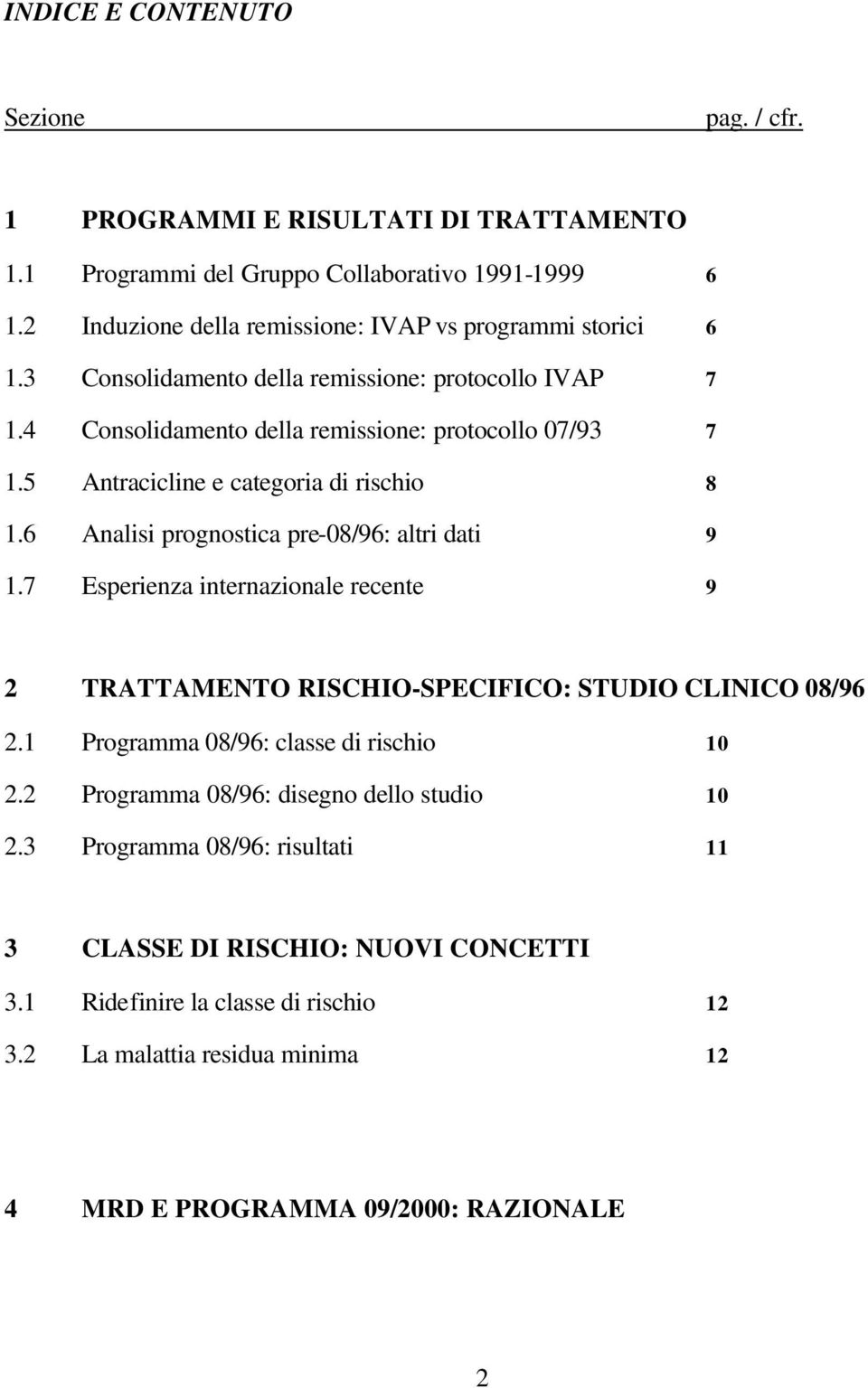 5 Antracicline e categoria di rischio 8 1.6 Analisi prognostica pre-08/96: altri dati 9 1.7 Esperienza internazionale recente 9 2 TRATTAMENTO RISCHIO-SPECIFICO: STUDIO CLINICO 08/96 2.