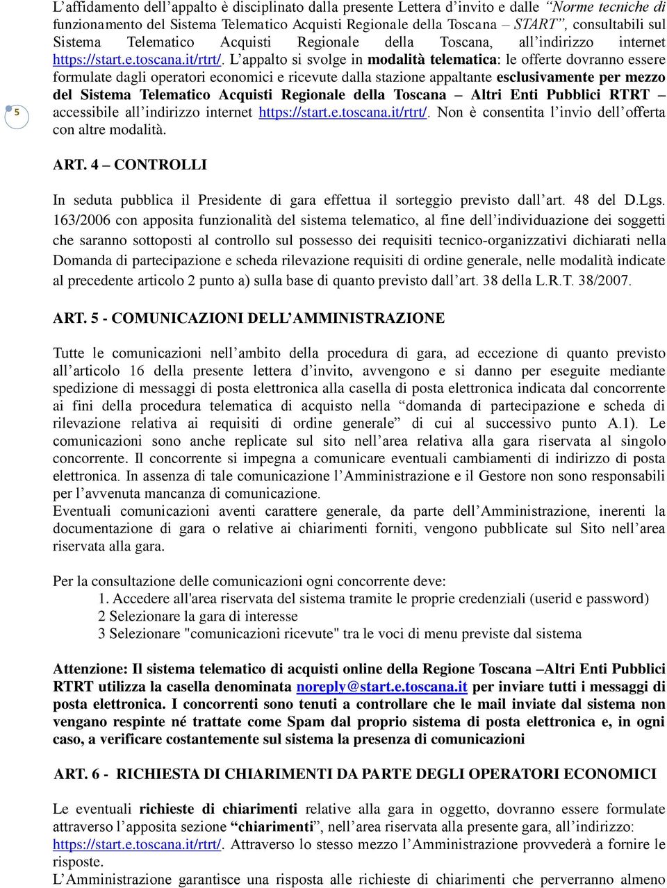 L appalto si svolge in modalità telematica: le offerte dovranno essere formulate dagli operatori economici e ricevute dalla stazione appaltante esclusivamente per mezzo del Sistema Telematico