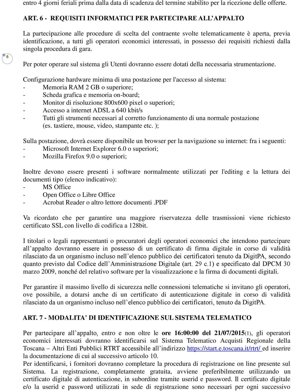 economici interessati, in possesso dei requisiti richiesti dalla singola procedura di gara. Per poter operare sul sistema gli Utenti dovranno essere dotati della necessaria strumentazione.