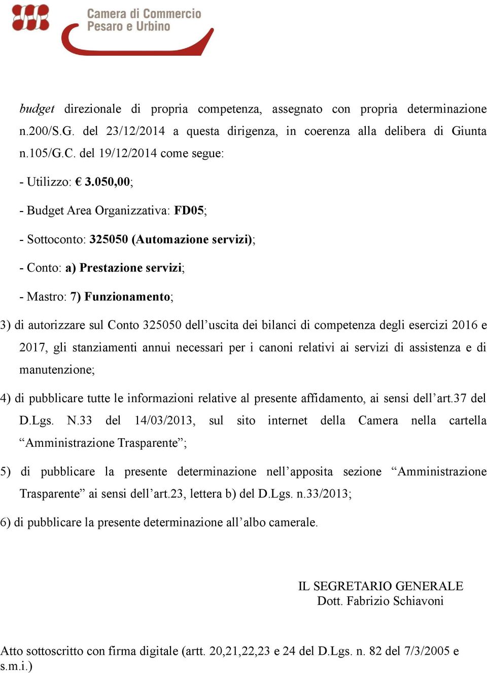 bilanci di competenza degli esercizi 2016 e 2017, gli stanziamenti annui necessari per i canoni relativi ai servizi di assistenza e di manutenzione; 4) di pubblicare tutte le informazioni relative al