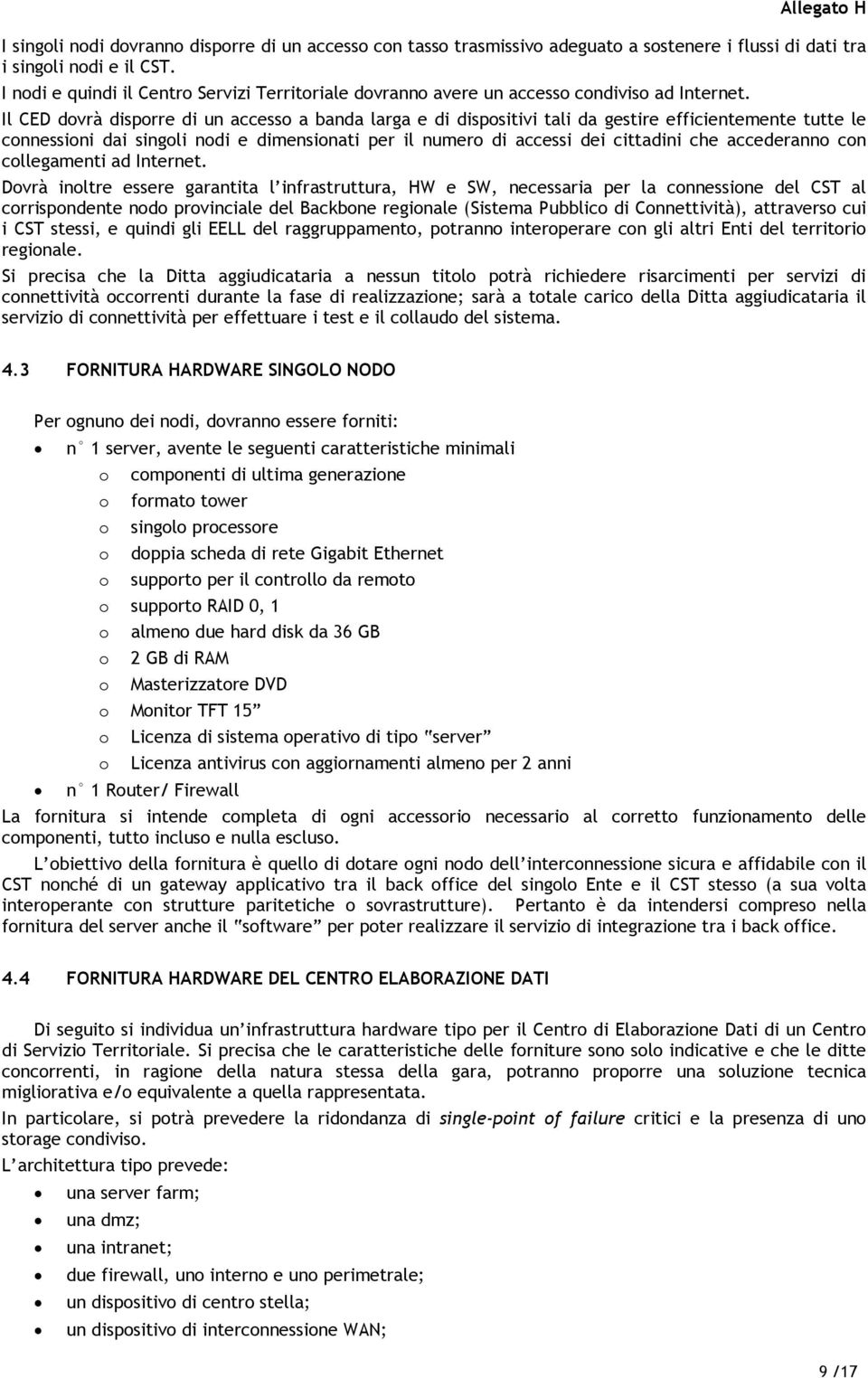 Il CED dovrà disporre di un accesso a banda larga e di dispositivi tali da gestire efficientemente tutte le connessioni dai singoli nodi e dimensionati per il numero di accessi dei cittadini che