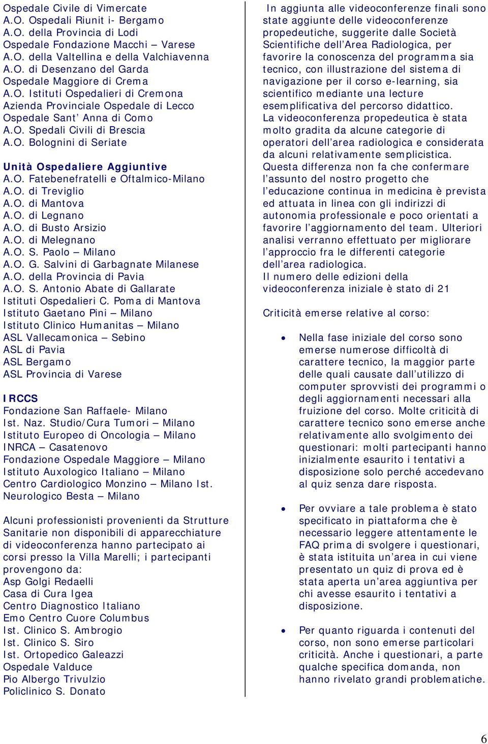 O. di Treviglio A.O. di Mantova A.O. di Legnano A.O. di Busto Arsizio A.O. di Melegnano A.O. S. Paolo Milano A.O. G. Salvini di Garbagnate Milanese A.O. della Provincia di Pavia A.O. S. Antonio Abate di Gallarate Istituti Ospedalieri C.