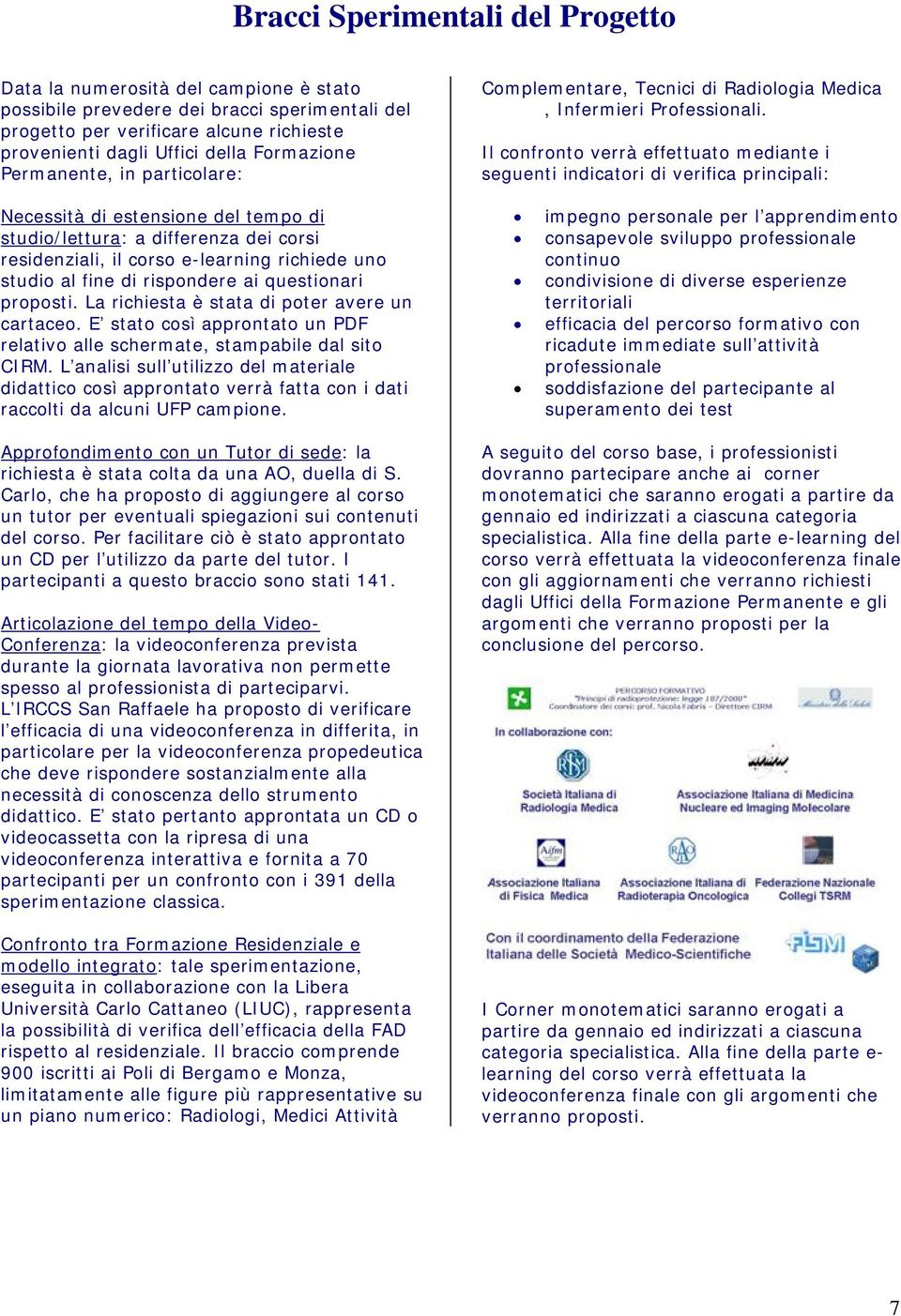 questionari proposti. La richiesta è stata di poter avere un cartaceo. E stato così approntato un PDF relativo alle schermate, stampabile dal sito CIRM.