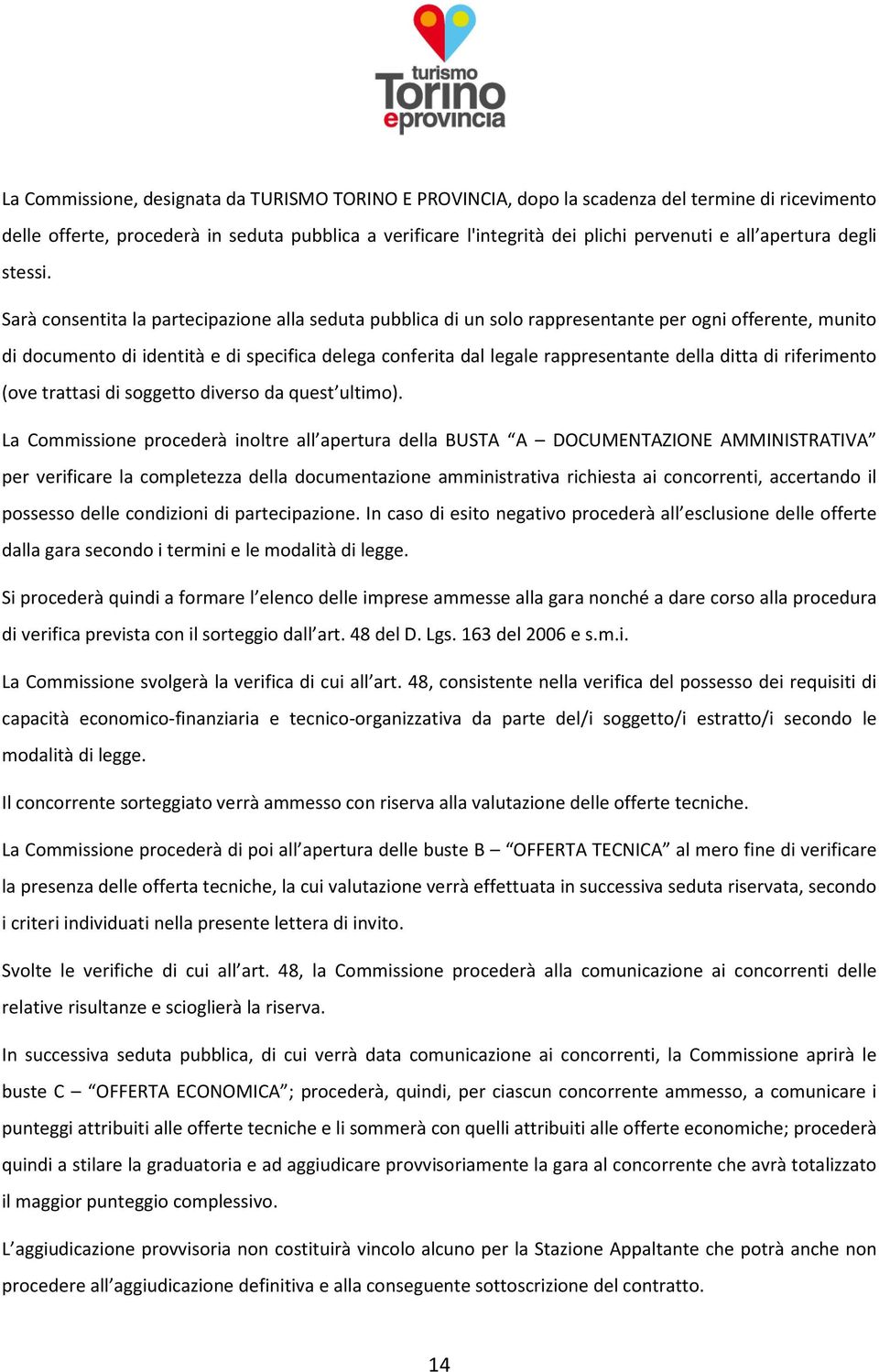 Sarà consentita la partecipazione alla seduta pubblica di un solo rappresentante per ogni offerente, munito di documento di identità e di specifica delega conferita dal legale rappresentante della