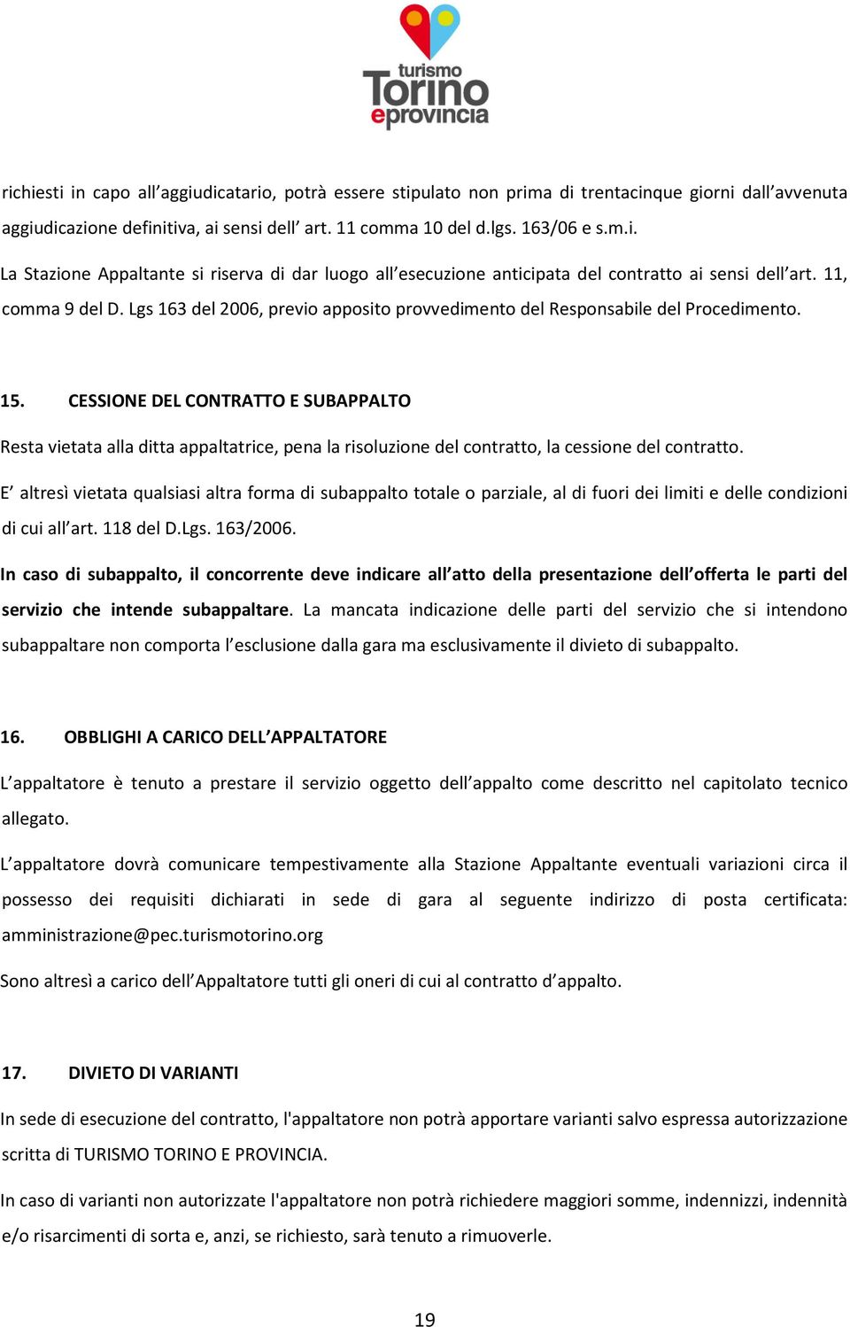 CESSIONE DEL CONTRATTO E SUBAPPALTO Resta vietata alla ditta appaltatrice, pena la risoluzione del contratto, la cessione del contratto.