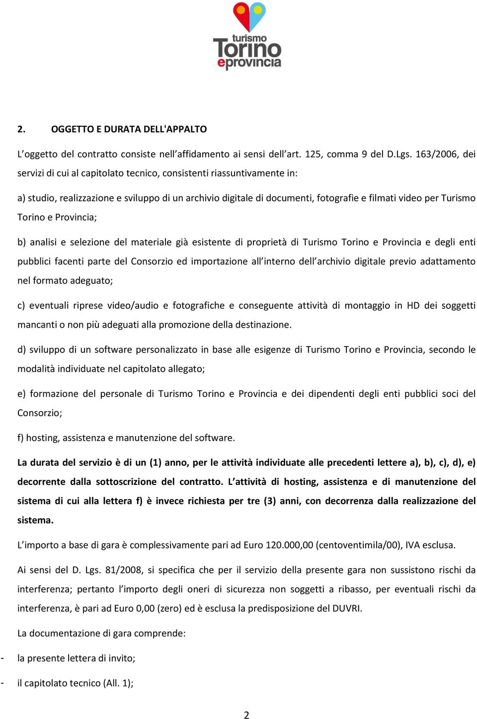 Torino e Provincia; b) analisi e selezione del materiale già esistente di proprietà di Turismo Torino e Provincia e degli enti pubblici facenti parte del Consorzio ed importazione all interno dell