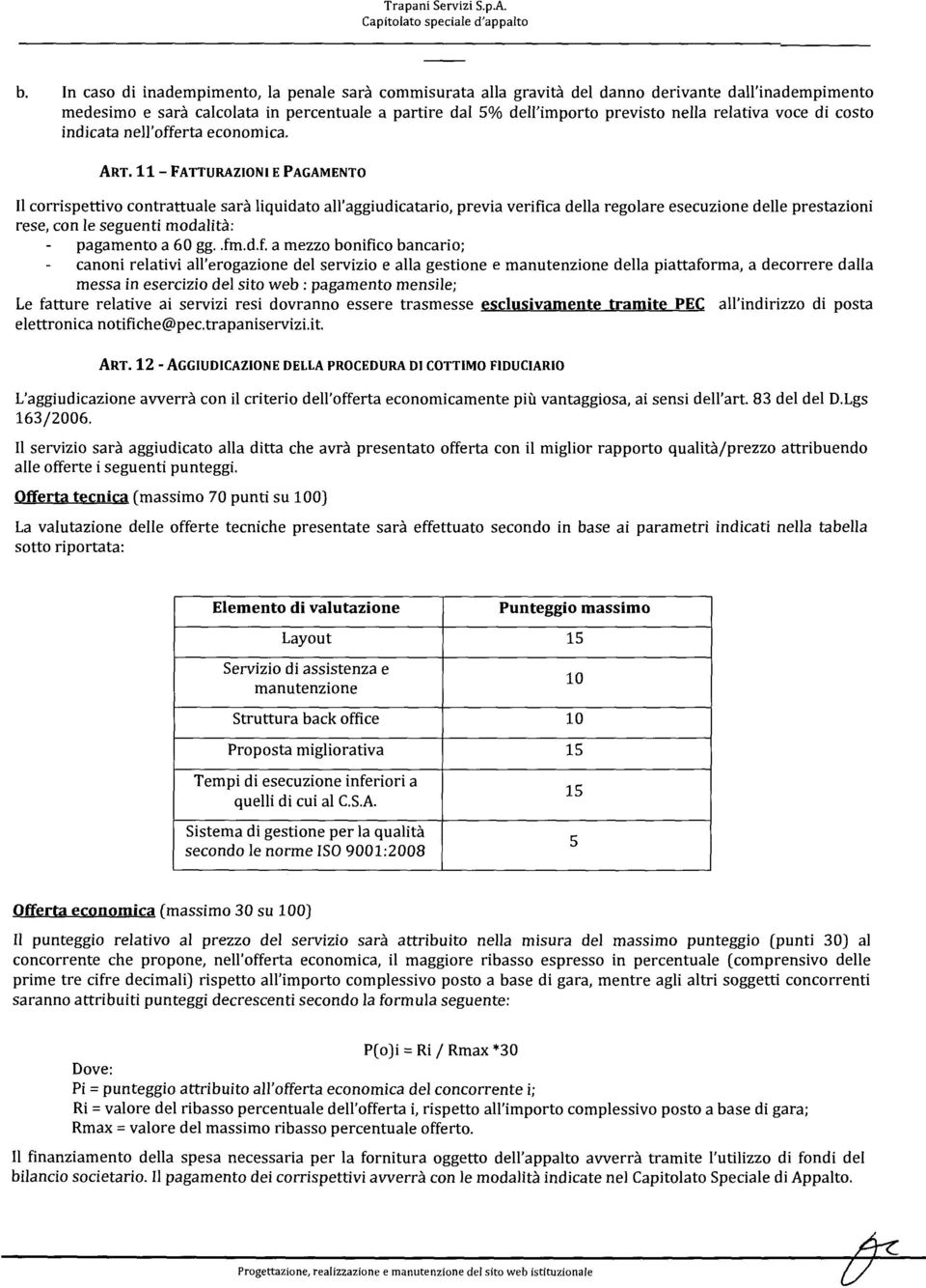 11- FATTURAZIONI E PAGAMENTO Il corrispettivo contrattuale sarà liquidato all'aggiudicatario, previa verifica della regolare esecuzione delle prestazioni rese, con le seguenti modalità: pagamento a